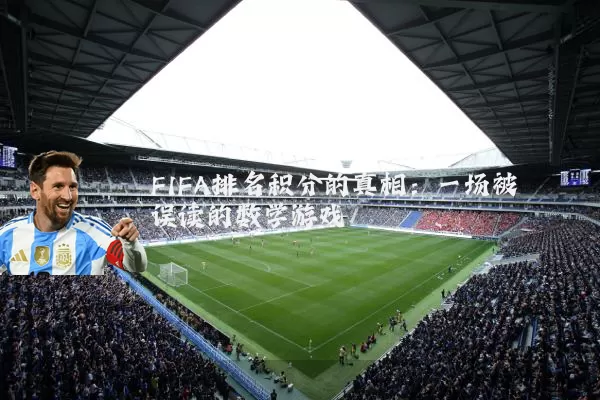 FIFA排名积分的真相:一场被误读的数学游戏