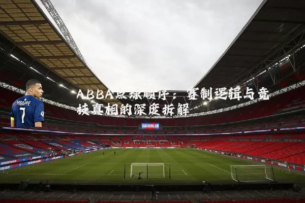 ABBA点球顺序：赛制逻辑与竞技真相的深度拆解