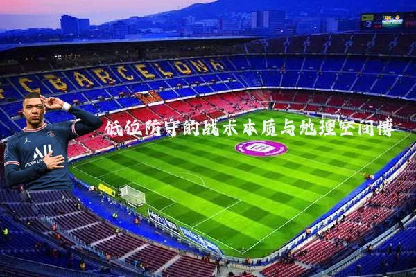 低位防守的战术本质与地理空间博弈