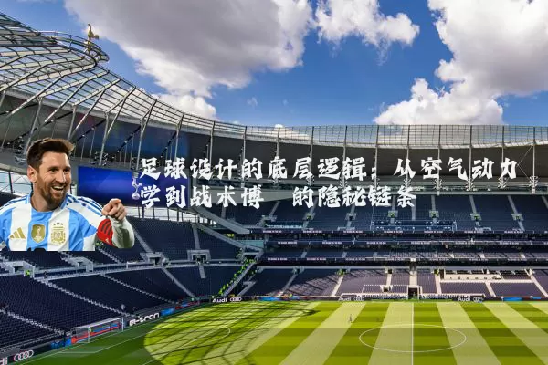 足球设计的底层逻辑：从空气动力学到战术博弈的隐秘链条