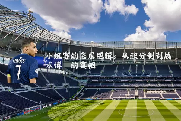 小组赛的底层逻辑：从积分制到战术博弈的真相