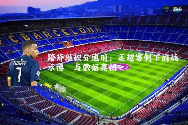跨阶段积分通用：英超赛制下的战术博弈与数据真相