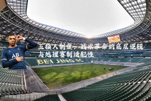 五换人制度:战术革命的底层逻辑与地理赛制适配性